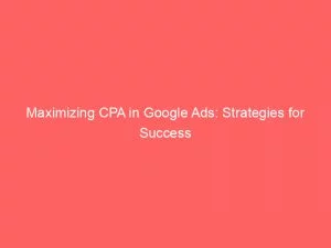 Maximizing Cpa In Google Ads Strategies For Success 148656