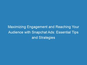 maximizing engagement and reaching your audience with snapchat ads essential tips and strategies 147969