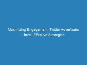 maximizing engagement twitter advertisers unveil effective strategies 147997