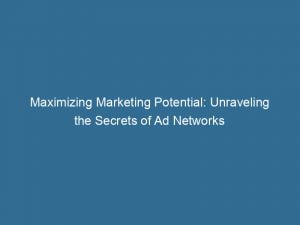 maximizing marketing potential unraveling the secrets of ad networks 143313