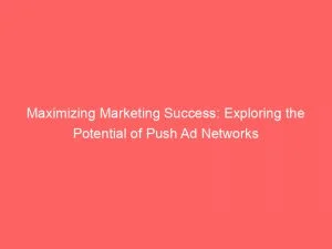 Maximizing Marketing Success: Exploring The Potential Of Push Ad Networks 1 Maximizing Marketing Success Exploring The Potential Of Push Ad Networks 143327
