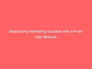 maximizing marketing success with a push ads network 144082