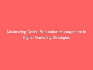 maximizing online reputation management in digital marketing strategies 150198