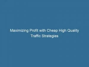 Maximizing Profit With Cheap High Quality Traffic Strategies 1 Maximizing Profit With Cheap High Quality Traffic Strategies 143499