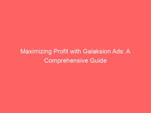 maximizing profit with galaksion ads a comprehensive guide 158739 1