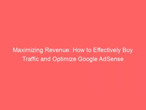 maximizing revenue how to effectively buy traffic and optimize google adsense 144332