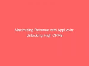 maximizing revenue with applovin unlocking high cpms 147711