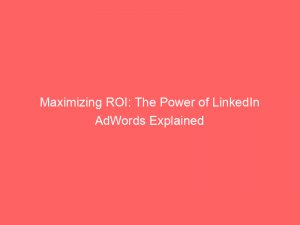 maximizing roi the power of linkedin adwords explained 158657 1