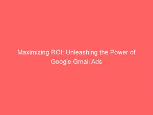 Maximizing Roi Unleashing The Power Of Google Gmail Ads 158683 1