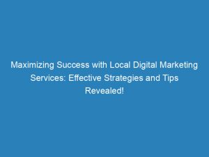 maximizing success with local digital marketing services effective strategies and tips revealed 151365