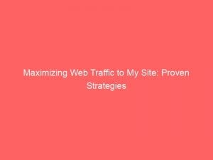 Maximizing Web Traffic To My Site Proven Strategies 144003