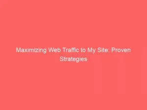 Maximizing Web Traffic To My Site Proven Strategies 144003