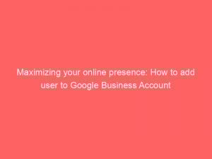 maximizing your online presence how to add user to google business account 151711