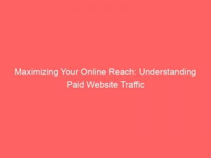 maximizing your online reach understanding paid website traffic 144236