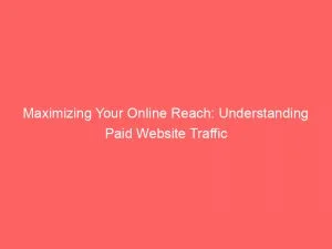 Maximizing Your Online Reach: Understanding Paid Website Traffic 1 Maximizing Your Online Reach Understanding Paid Website Traffic 144236