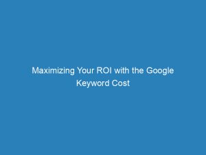 maximizing your roi with the google keyword cost estimator valuable insights for campaign success 157395 1