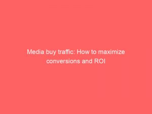media buy traffic how to maximize conversions and roi 145503