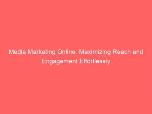 media marketing online maximizing reach and engagement effortlessly 159406 1