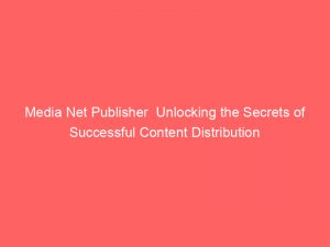 media net publisher unlocking the secrets of successful content distribution 147314