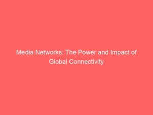 media networks the power and impact of global connectivity 148306