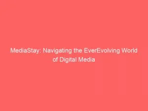 Mediastay: Navigating The Everevolving World Of Digital Media 1 Mediastay Navigating The Everevolving World Of Digital Media 146129