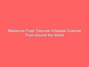 mediavine food discover artisanal cuisines from around the world 149880