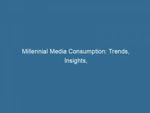 millennial media consumption trends insights and implications 146118