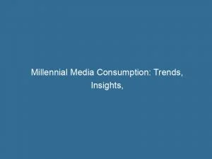 Millennial Media Consumption Trends Insights And Implications 146118