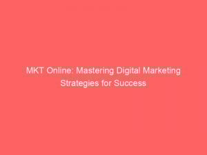 MKT Online: Mastering Digital Marketing Strategies for Success 1 mkt online mastering digital marketing strategies for success 151514