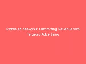 mobile ad networks maximizing revenue with targeted advertising 146848