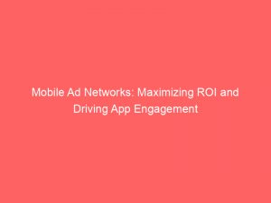 Mobile Ad Networks Maximizing Roi And Driving App Engagement 150458