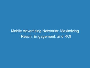 mobile advertising networks maximizing reach engagement and roi 145574