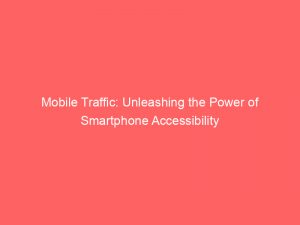 mobile traffic unleashing the power of smartphone accessibility 145302