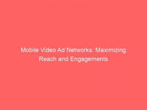 mobile video ad networks maximizing reach and engagements 146983
