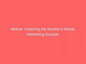 Mobusi Unlocking The Secrets To Mobile Advertising Success 146637