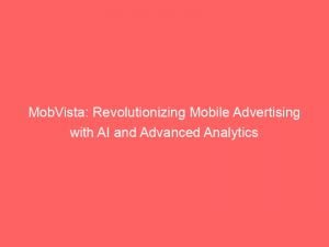 mobvista revolutionizing mobile advertising with ai and advanced analytics 146552