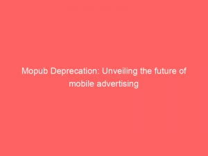 mopub deprecation unveiling the future of mobile advertising 147019