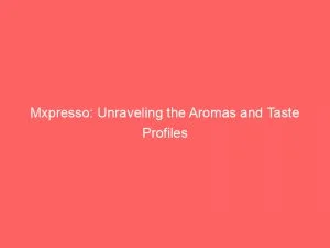 Mxpresso: Unraveling The Aromas And Taste Profiles 2 Mxpresso Unraveling The Aromas And Taste Profiles 146513