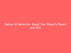 native ad networks boost your brands reach and roi 146879