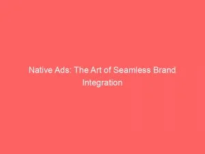 Native Ads: The Art Of Seamless Brand Integration 3 Native Ads The Art Of Seamless Brand Integration 148096