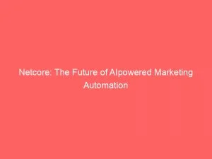 Netcore: The Future Of Ai Powered Marketing Automation 2 Netcore The Future Of Aipowered Marketing Automation 146401
