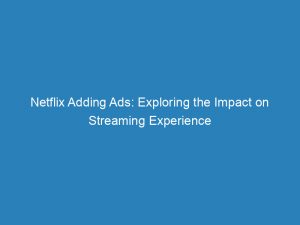 netflix adding ads exploring the impact on streaming experience 148979
