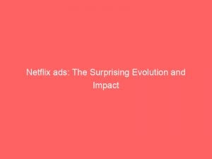Netflix Ads The Surprising Evolution And Impact 147952
