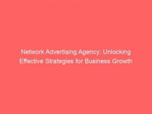 network advertising agency unlocking effective strategies for business growth 147796