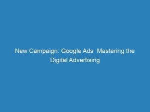 new campaign google ads mastering the digital advertising 151247