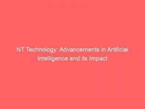 NT Technology: Advancements in Artificial Intelligence and its Impact 1 nt technology advancements in artificial intelligence and its impact 146720
