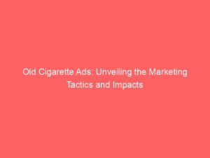 old cigarette ads unveiling the marketing tactics and impacts 148869