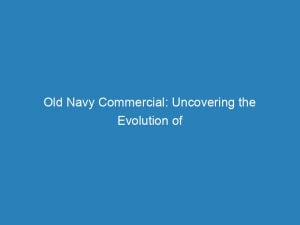 old navy commercial uncovering the evolution of fashion 147995