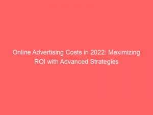 online advertising costs in 2022 maximizing roi with advanced strategies 158721 1