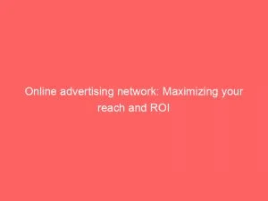Online Advertising Network: Maximizing Your Reach And Roi 6 Online Advertising Network Maximizing Your Reach And Roi 146969